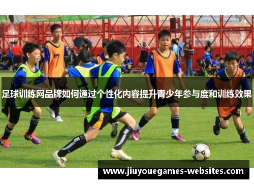 足球训练网品牌如何通过个性化内容提升青少年参与度和训练效果